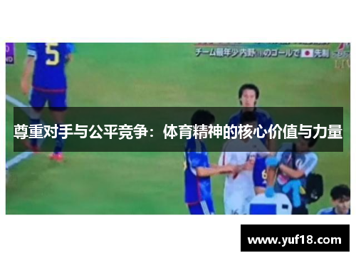 尊重对手与公平竞争：体育精神的核心价值与力量