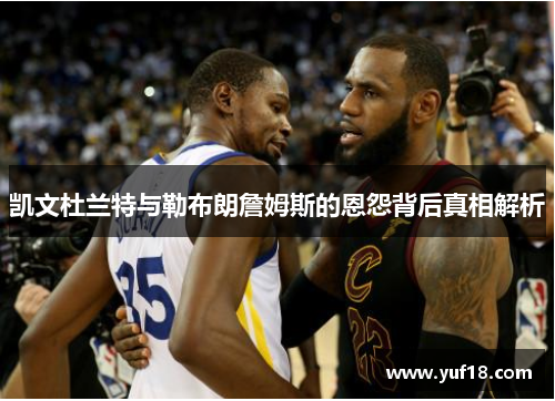 凯文杜兰特与勒布朗詹姆斯的恩怨背后真相解析