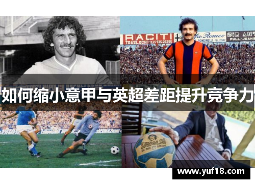 如何缩小意甲与英超差距提升竞争力