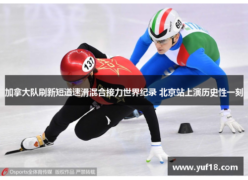 加拿大队刷新短道速滑混合接力世界纪录 北京站上演历史性一刻