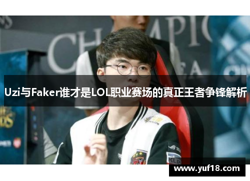 Uzi与Faker谁才是LOL职业赛场的真正王者争锋解析