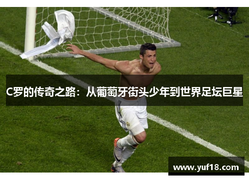 C罗的传奇之路：从葡萄牙街头少年到世界足坛巨星
