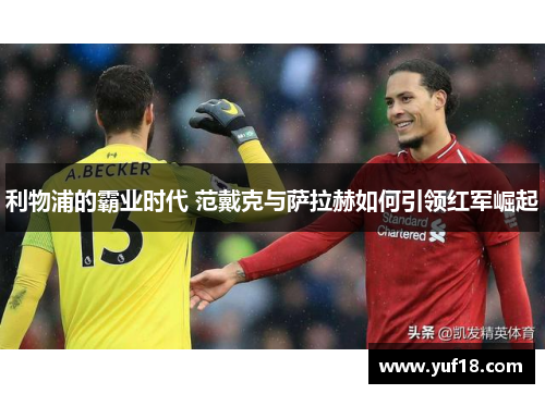 利物浦的霸业时代 范戴克与萨拉赫如何引领红军崛起