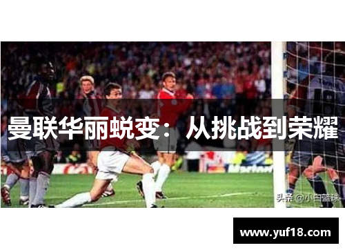 曼联华丽蜕变：从挑战到荣耀