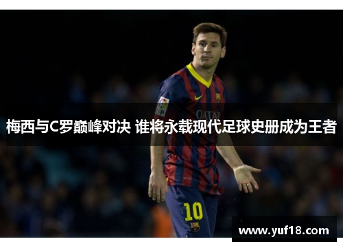 梅西与C罗巅峰对决 谁将永载现代足球史册成为王者
