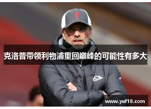 克洛普带领利物浦重回巅峰的可能性有多大 克洛普带领利物浦重回巅峰的可能性有多大