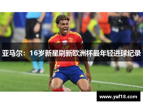 亚马尔：16岁新星刷新欧洲杯最年轻进球纪录