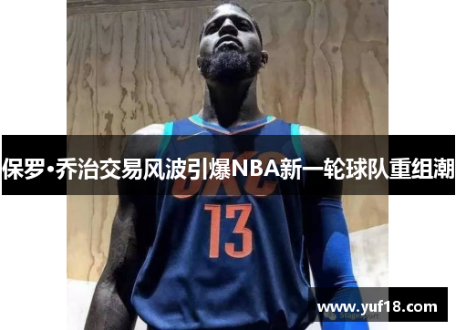 保罗·乔治交易风波引爆NBA新一轮球队重组潮