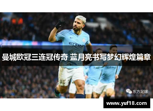 曼城欧冠三连冠传奇 蓝月亮书写梦幻辉煌篇章