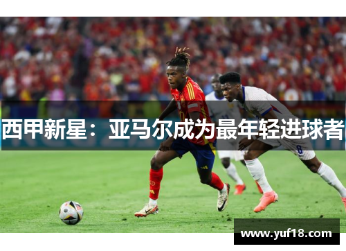 西甲新星：亚马尔成为最年轻进球者