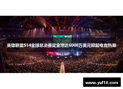 英雄联盟S14全球总决赛奖金池达6000万美元掀起电竞热潮