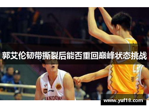 郭艾伦韧带撕裂后能否重回巅峰状态挑战