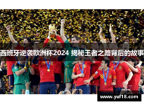 西班牙逆袭欧洲杯2024 揭秘王者之路背后的故事