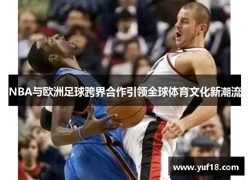 NBA与欧洲足球跨界合作引领全球体育文化新潮流