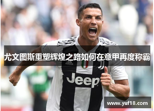 尤文图斯重塑辉煌之路如何在意甲再度称霸