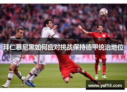 拜仁慕尼黑如何应对挑战保持德甲统治地位