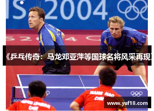 《乒乓传奇:马龙邓亚萍等国球名将风采再现》 《乒乓传奇:马龙邓亚萍等国球名将风采再现》