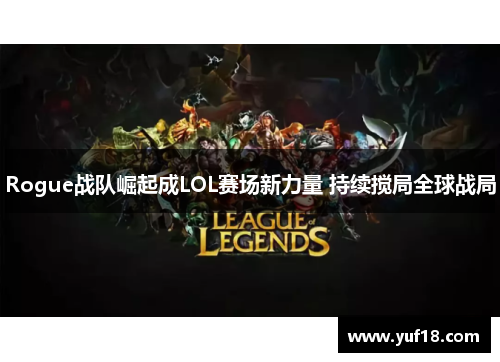 Rogue战队崛起成LOL赛场新力量 持续搅局全球战局