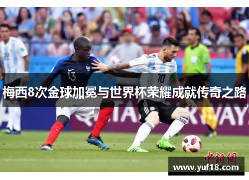 梅西8次金球加冕与世界杯荣耀成就传奇之路