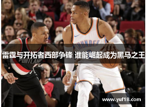 雷霆与开拓者西部争锋 谁能崛起成为黑马之王 雷霆与开拓者西部争锋 谁能崛起成为黑马之王