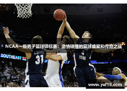 NCAA一级男子篮球锦标赛：激情碰撞的篮球盛宴和传奇之战