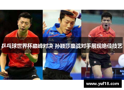 乒乓球世界杯巅峰对决 孙颖莎鏖战对手展现绝佳技艺 乒乓球世界杯巅峰对决 孙颖莎鏖战对手展现绝佳技艺