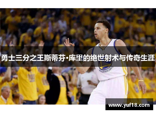 勇士三分之王斯蒂芬·库里的绝世射术与传奇生涯