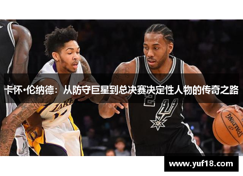 卡怀·伦纳德：从防守巨星到总决赛决定性人物的传奇之路