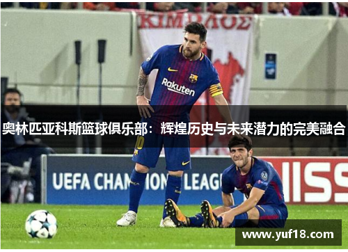 奥林匹亚科斯篮球俱乐部：辉煌历史与未来潜力的完美融合