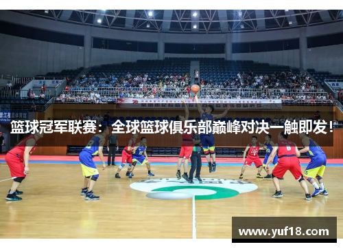 篮球冠军联赛：全球篮球俱乐部巅峰对决一触即发！