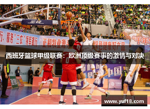 西班牙篮球甲级联赛：欧洲顶级赛事的激情与对决