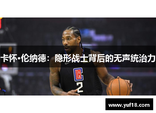 卡怀·伦纳德：隐形战士背后的无声统治力