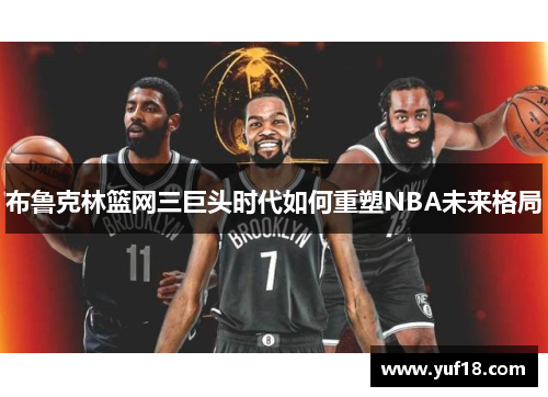 布鲁克林篮网三巨头时代如何重塑NBA未来格局