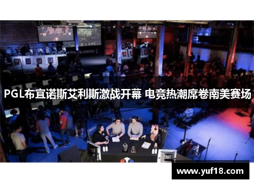 PGL布宜诺斯艾利斯激战开幕 电竞热潮席卷南美赛场
