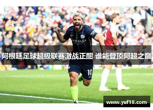 阿根廷足球超级联赛激战正酣 谁能登顶阿超之巅