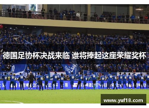 德国足协杯决战来临 谁将捧起这座荣耀奖杯 德国足协杯决战来临 谁将捧起这座荣耀奖杯