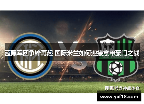 蓝黑军团争锋再起 国际米兰如何迎接意甲豪门之战