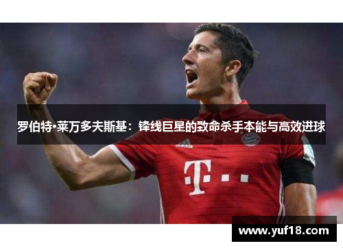 罗伯特·莱万多夫斯基：锋线巨星的致命杀手本能与高效进球