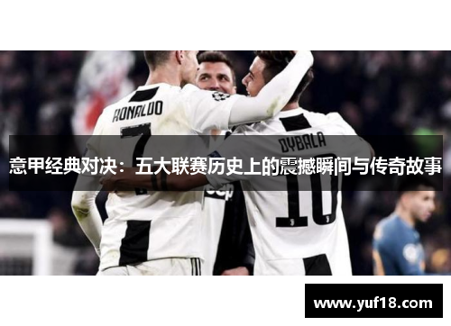 意甲经典对决：五大联赛历史上的震撼瞬间与传奇故事