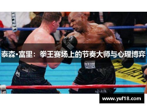 泰森·富里：拳王赛场上的节奏大师与心理博弈