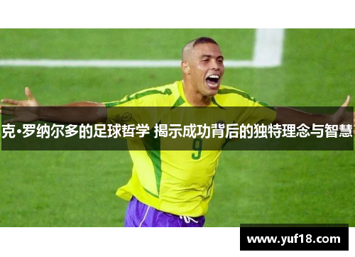 克·罗纳尔多的足球哲学 揭示成功背后的独特理念与智慧 克·罗纳尔多的足球哲学 揭示成功背后的独特理念与智慧