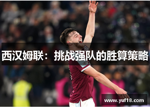 西汉姆联:挑战强队的胜算策略 西汉姆联:挑战强队的胜算策略