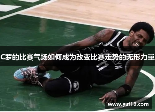 C罗的比赛气场如何成为改变比赛走势的无形力量