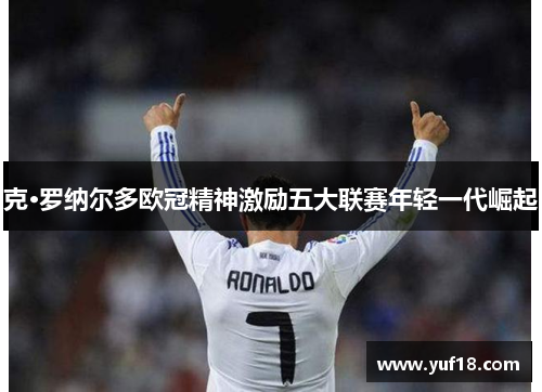 克·罗纳尔多欧冠精神激励五大联赛年轻一代崛起