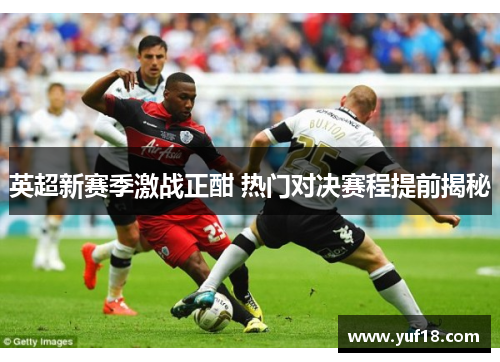 英超新赛季激战正酣 热门对决赛程提前揭秘