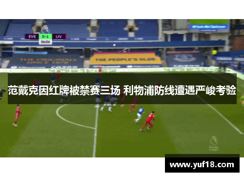 范戴克因红牌被禁赛三场 利物浦防线遭遇严峻考验