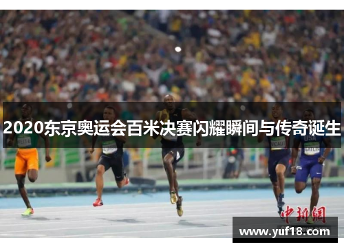 2020东京奥运会百米决赛闪耀瞬间与传奇诞生