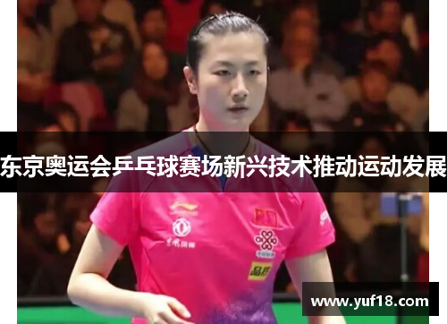 东京奥运会乒乓球赛场新兴技术推动运动发展
