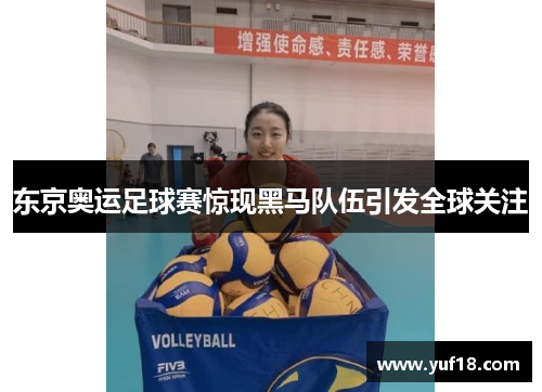 东京奥运足球赛惊现黑马队伍引发全球关注